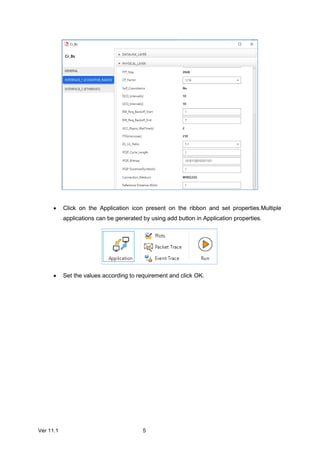 Ver 11.1 5
 Click on the Application icon present on the ribbon and set properties.Multiple
applications can be generated by using add button in Application properties.
 Set the values according to requirement and click OK.
 
