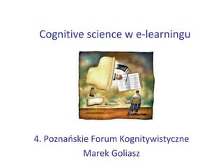 Cognitive science w e-learningu 4. Poznańskie Forum Kognitywistyczne Marek Goliasz 