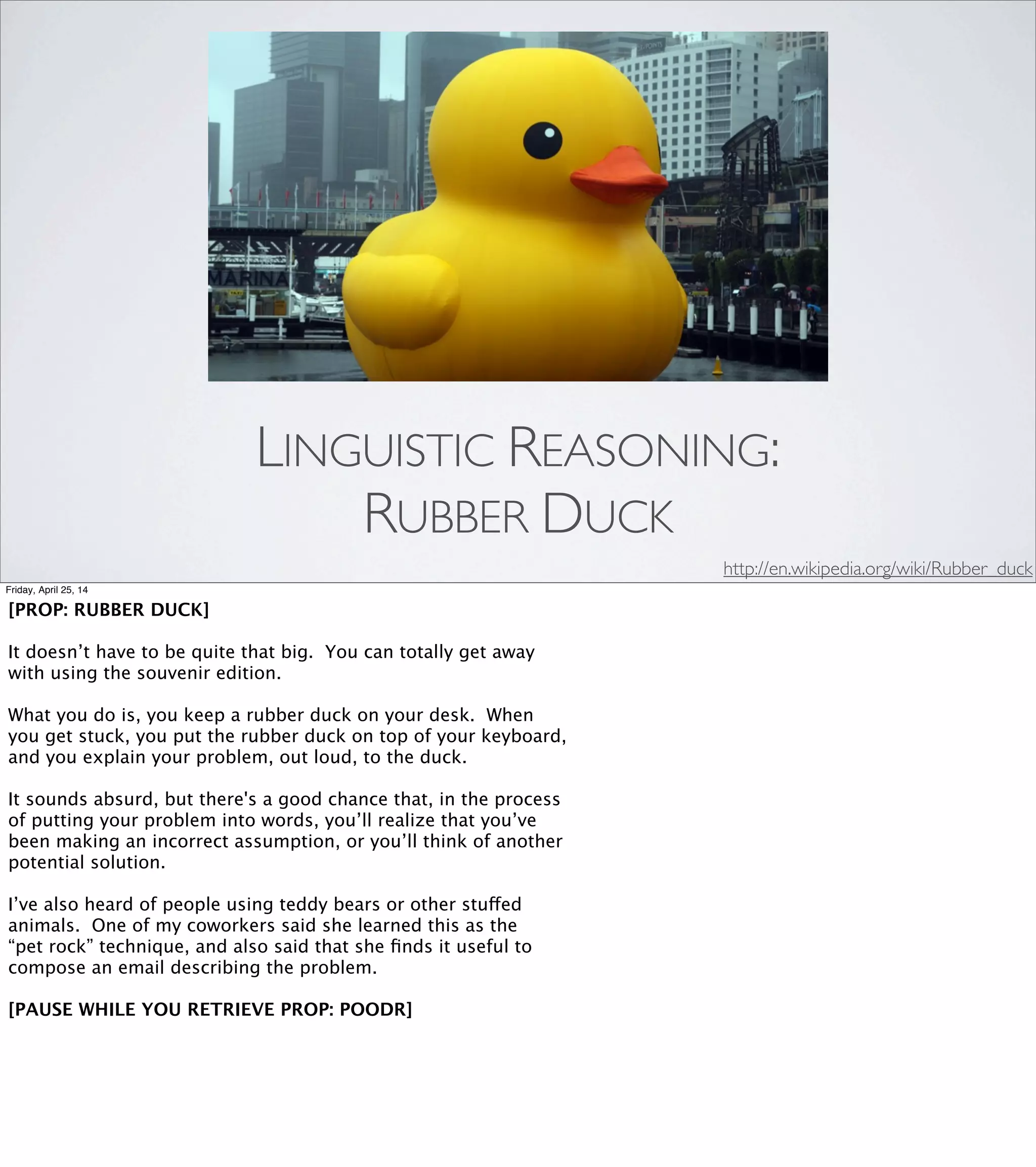 For example, "Please Mr. Gear, what is your ratio?" seems
perfectly reasonable, while "Please Mr. Gear, what are your
gear_inches?" is on shaky ground, and "Please Mr. Gear, what is
your tire (size)?" is just downright ridiculous.
-Sandi Metz
Practical Object-Oriented Design in Ruby
Friday, April 25, 14
For example, "Please Mr. Gear, what is your ratio?"
seems perfectly reasonable, while "Please Mr. Gear,
what are your gear_inches?" is on shaky ground,
and "Please Mr. Gear, what is your tire (size)?" is
just downright ridiculous.
This is a great way to evaluate objects in light of
the Single Responsibility Principle, and I’ll come
back to this idea later. But ﬁrst...
 