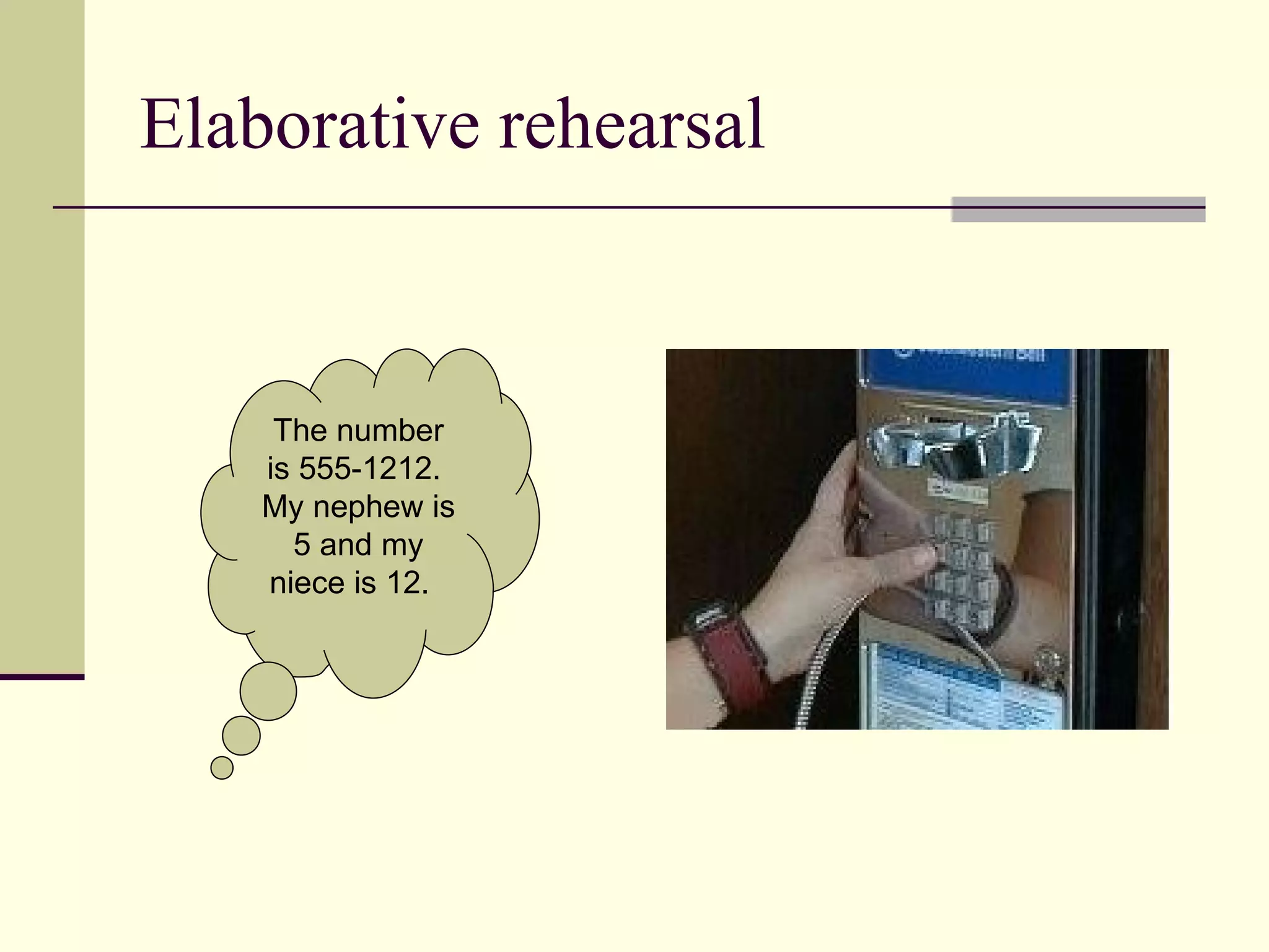 Elaborative rehearsal


     The number
    is 555-1212.
    My nephew is
      5 and my
    niece is 12.
 