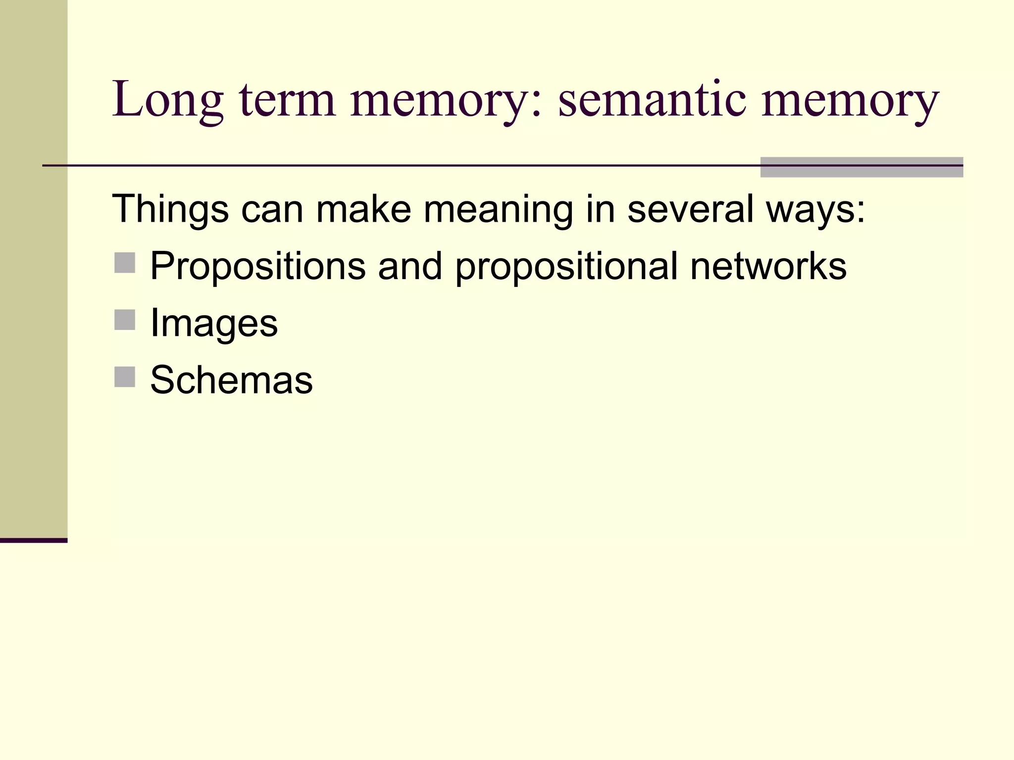 Long term memory: semantic memory
Things can make meaning in several ways:
 Propositions and propositional networks
 Images
 Schemas
 