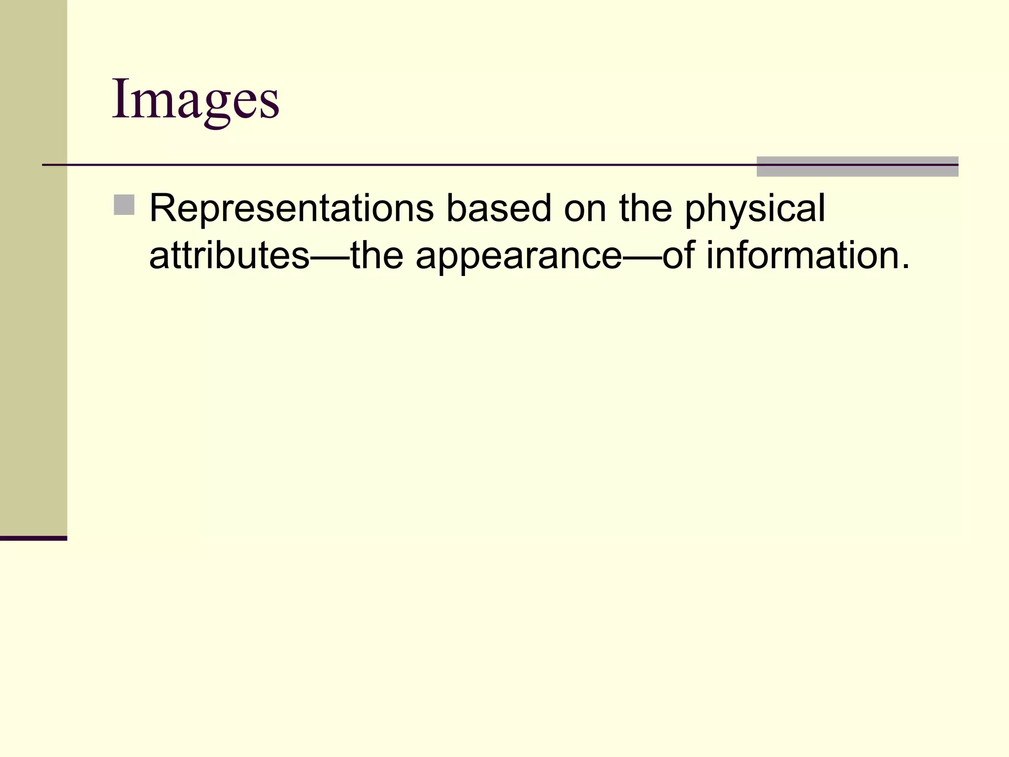 Images
 Representations based on the physical
  attributes—the appearance—of information.
 