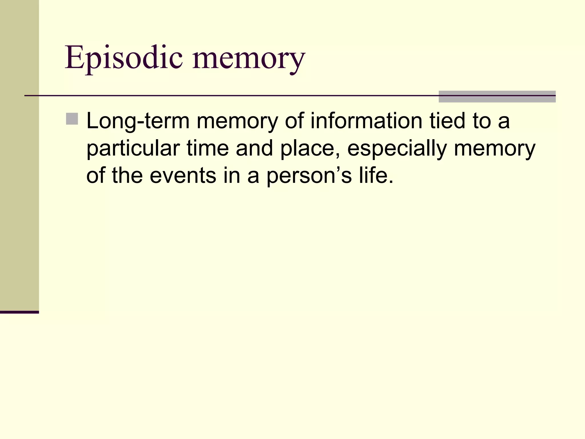 Episodic memory
 Long-term memory of information tied to a
  particular time and place, especially memory
  of the events in a person’s life.
 