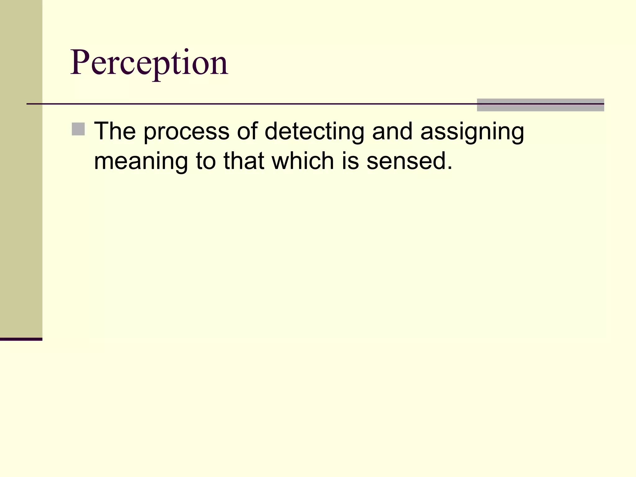 Perception
 The process of detecting and assigning
  meaning to that which is sensed.
 