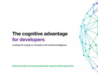 The cognitive advantage
for developers
Leading the charge on innovation with artificial intelligence
https://www.ibm.com/watson/advantage-reports/market-report.html
 