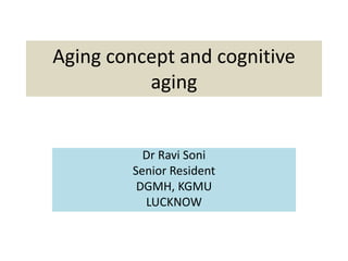 Aging concept and cognitive
aging
Dr Ravi Soni
Senior Resident
DGMH, KGMU
LUCKNOW
 
