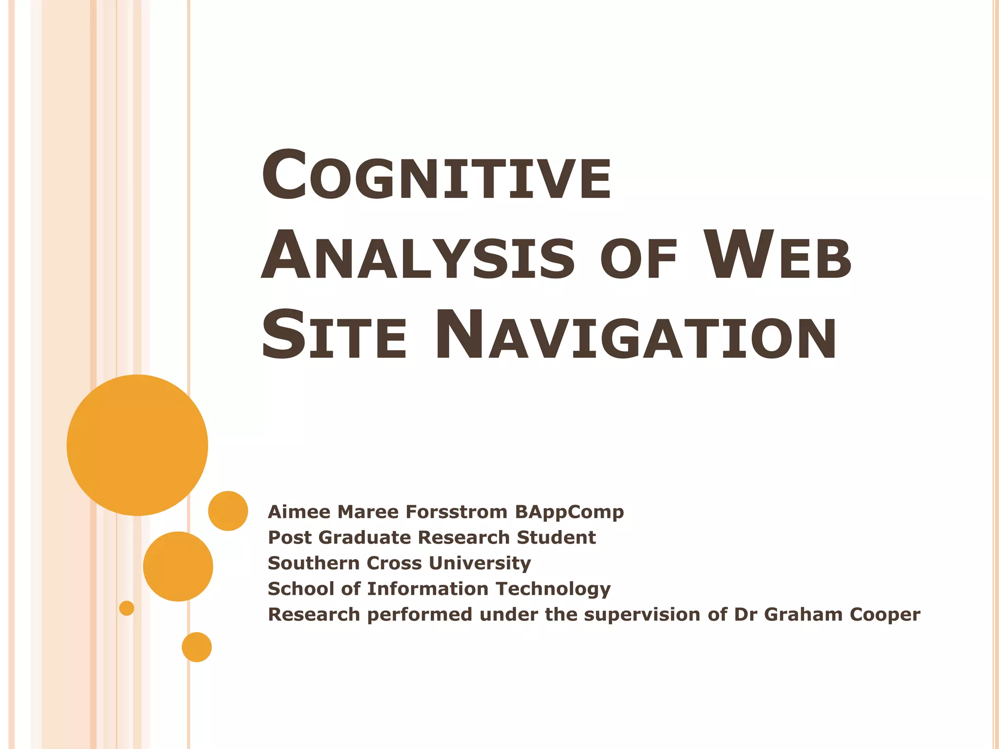 Cognitive Analysis of Web Site NavigationAimee Maree Forsstrom BAppCompPost Graduate Research Student Southern Cross University  School of Information TechnologyResearch performed under the supervision of Dr Graham Cooper