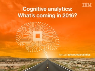 Cognitive analytics:
What’s coming in 2016?
ibm.co/advancedanalytics
 