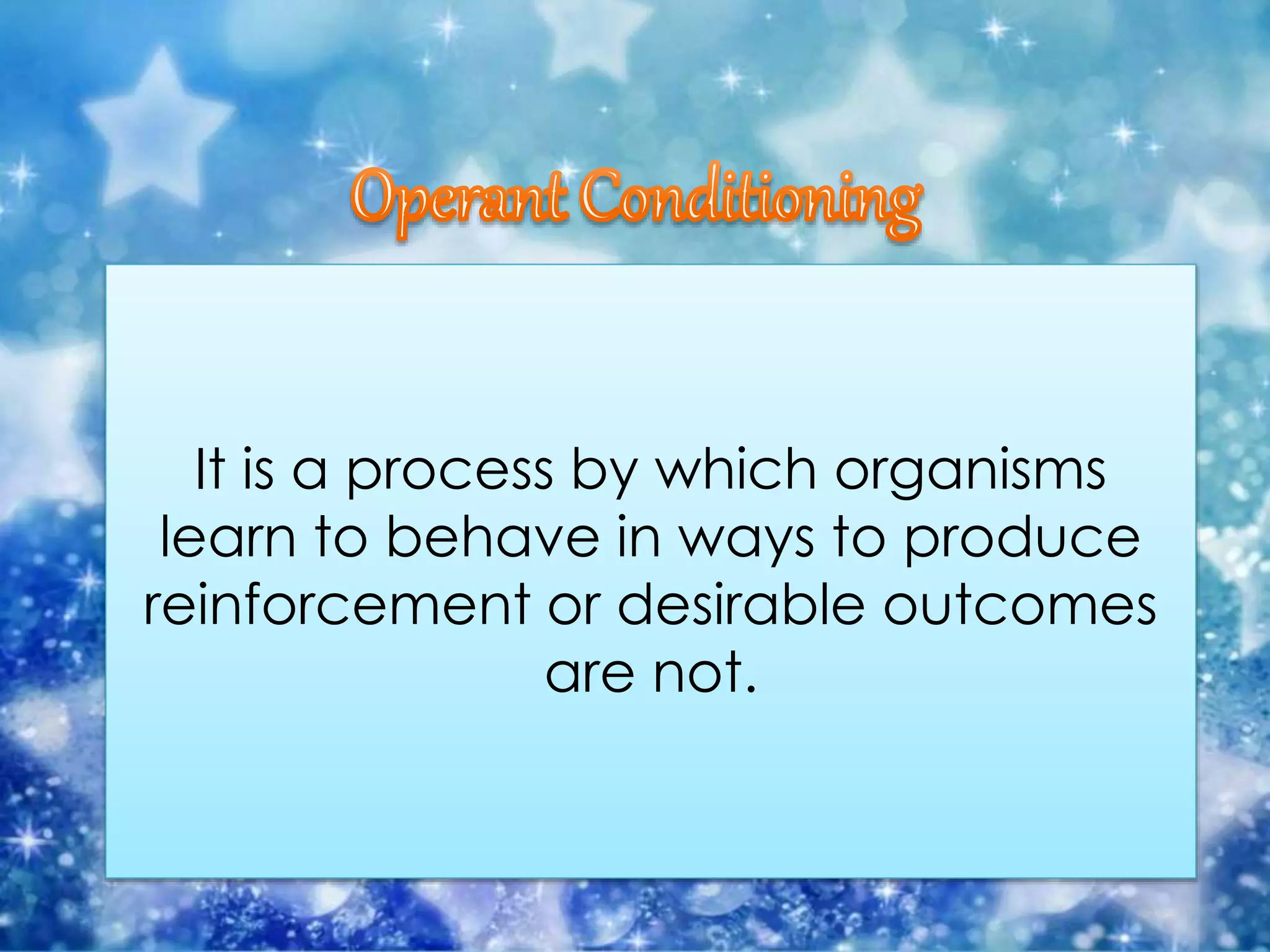 It is a process by which organisms
learn to behave in ways to produce
reinforcement or desirable outcomes
are not.
 