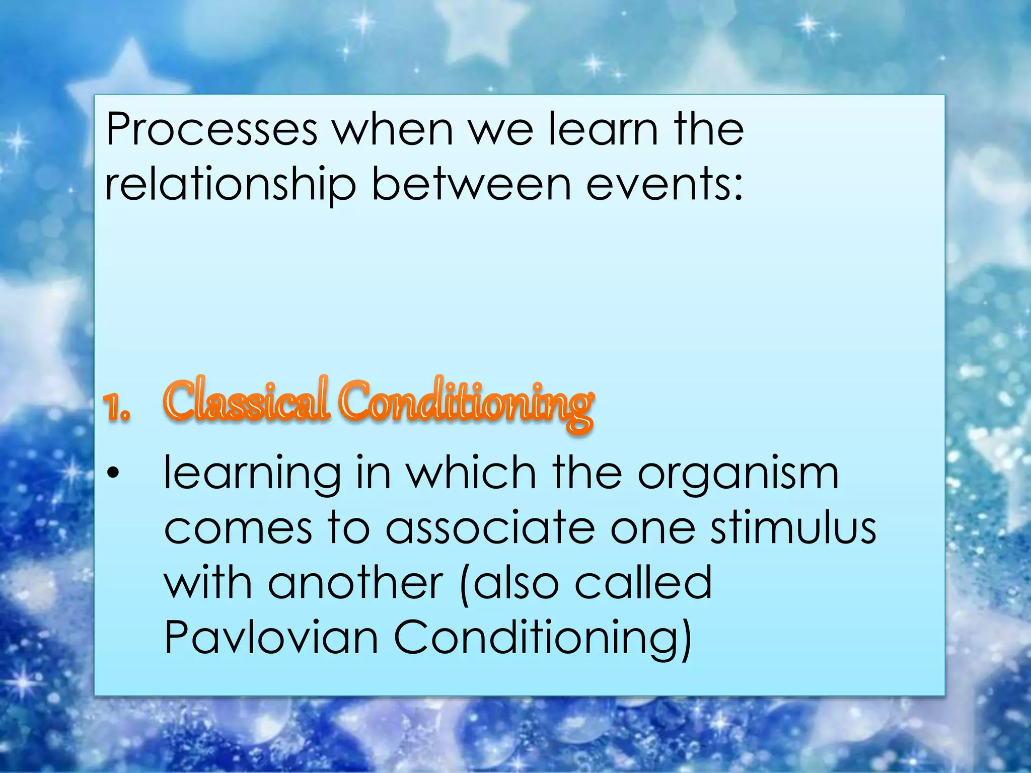 Processes when we learn the
relationship between events:
• learning in which the organism
comes to associate one stimulus
with another (also called
Pavlovian Conditioning)
 