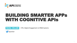 1
BUILDING SMARTER APPs
WITH COGNITIVE APIs
PAVEL VELLER CTO, Digital Engagement @ EPAM Systems
@pveller
 