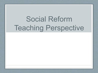 Social Reform
Teaching Perspective
 
