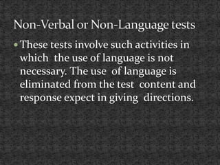  These tests involve such activities in
which the use of language is not
necessary. The use of language is
eliminated from the test content and
response expect in giving directions.
 