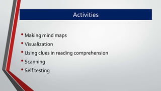 Activities
•Making mind maps
•Visualization
•Using clues in reading comprehension
•Scanning
•Self testing
 