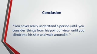 Conclusion
“You never really understand a person until you
consider things from his point of view- until you
climb into his skin and walk around it. “
 