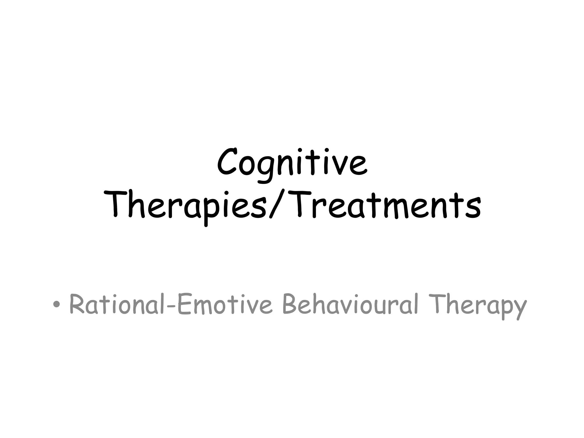 Cognitive
   Therapies/Treatments

• Rational-Emotive Behavioural Therapy
 