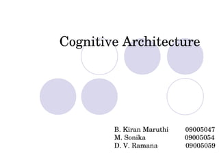 Cognitive Architecture




        B. Kiran Maruthi         09005047
        M. Sonika                     09005054
        D. V. Ramana               09005059
 