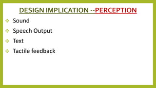 DESIGN IMPLICATION --PERCEPTION
 Sound
 Speech Output
 Text
 Tactile feedback
 