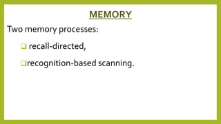 MEMORY
Two memory processes:
 recall-directed,
recognition-based scanning.
 