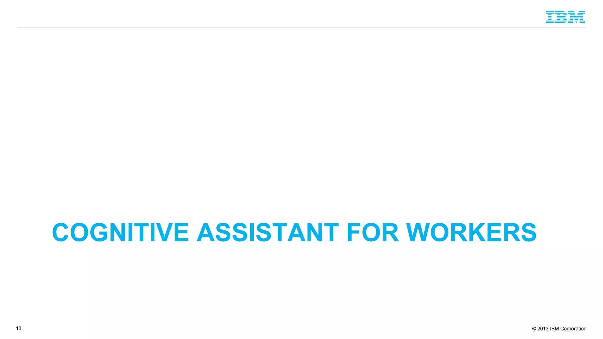 © 2013 IBM Corporation
COGNITIVE ASSISTANT FOR WORKERS
13
 