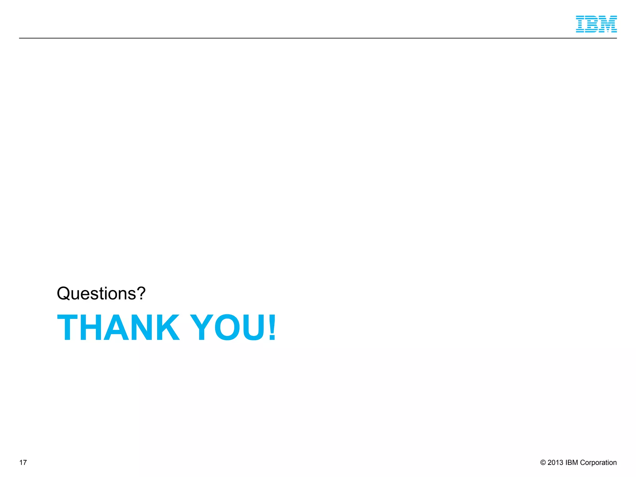 © 2013 IBM Corporation
THANK YOU!
Questions?
17
 