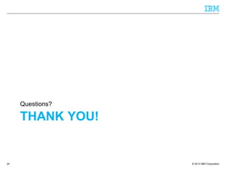 © 2013 IBM Corporation
THANK YOU!
Questions?
24
 