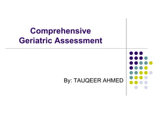 Comprehensive
Geriatric Assessment
By: TAUQEER AHMED
 