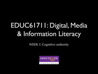 EDUC61711: Digital, Media
& Information Literacy
WEEK 1: Cognitive authority
 