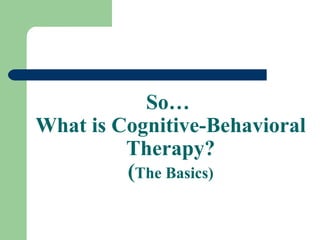 So…  What is Cognitive-Behavioral Therapy? ( The Basics) 