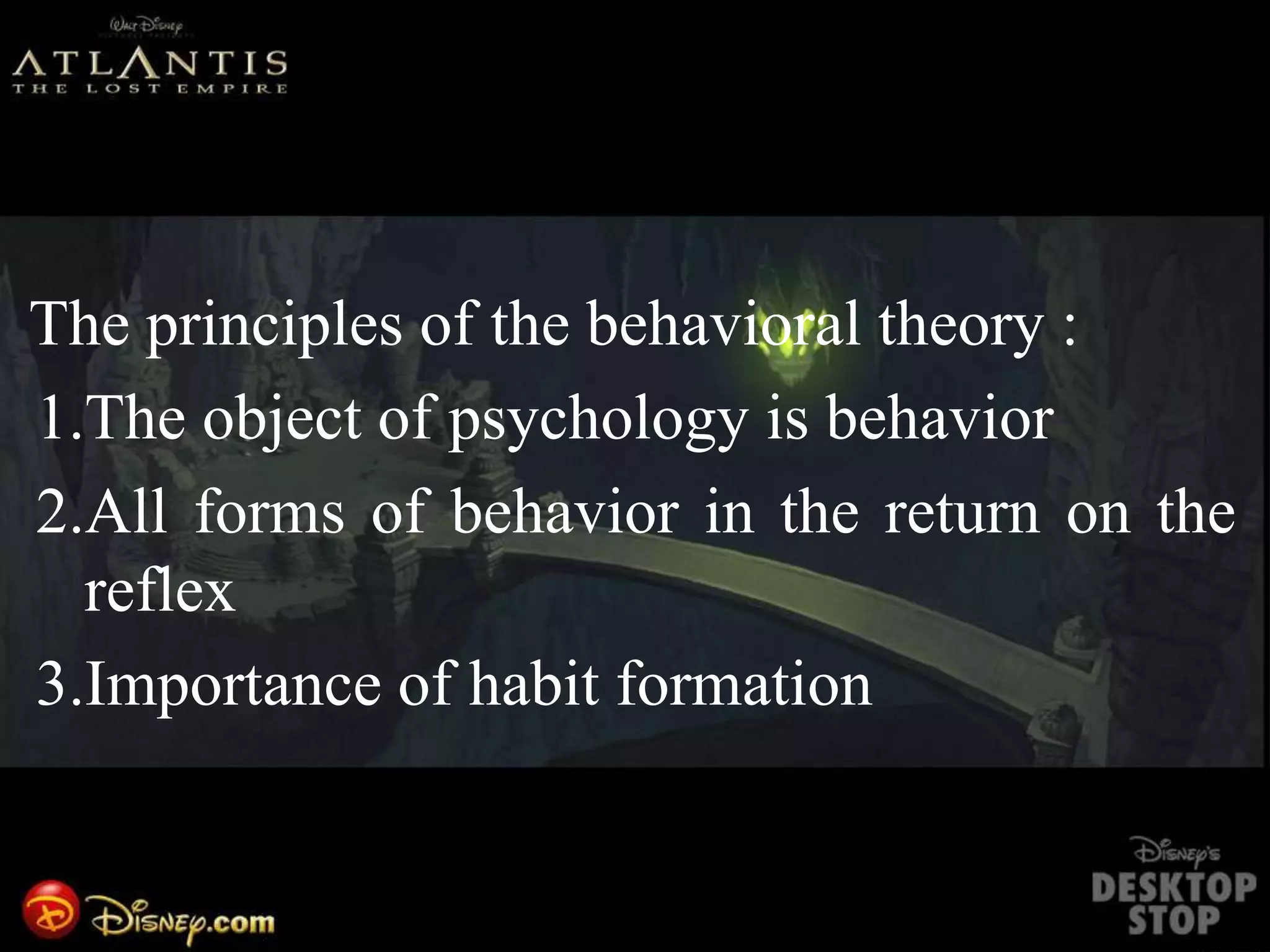 The principles of the behavioral theory :
1.The object of psychology is behavior
2.All forms of behavior in the return on the
reflex
3.Importance of habit formation
 