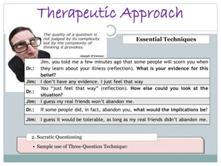 Therapeutic Approach
• Sample use of Three-Question Technique:
2. Socratic Questioning
Essential Techniques
 