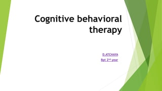 D.ATCHAYA
Bpt 2nd year
Cognitive behavioral
therapy
 