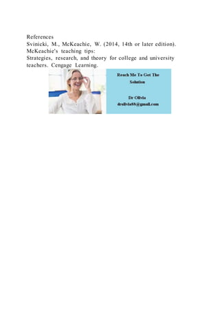 References
Svinicki, M., McKeachie, W. (2014, 14th or later edition).
McKeachie's teaching tips:
Strategies, research, and theory for college and university
teachers. Cengage Learning.
 