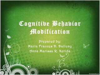 Cognitive Behavior Modification Prepared by: Maria Frances D. Dalluay Anna Marissa R. Nerida 