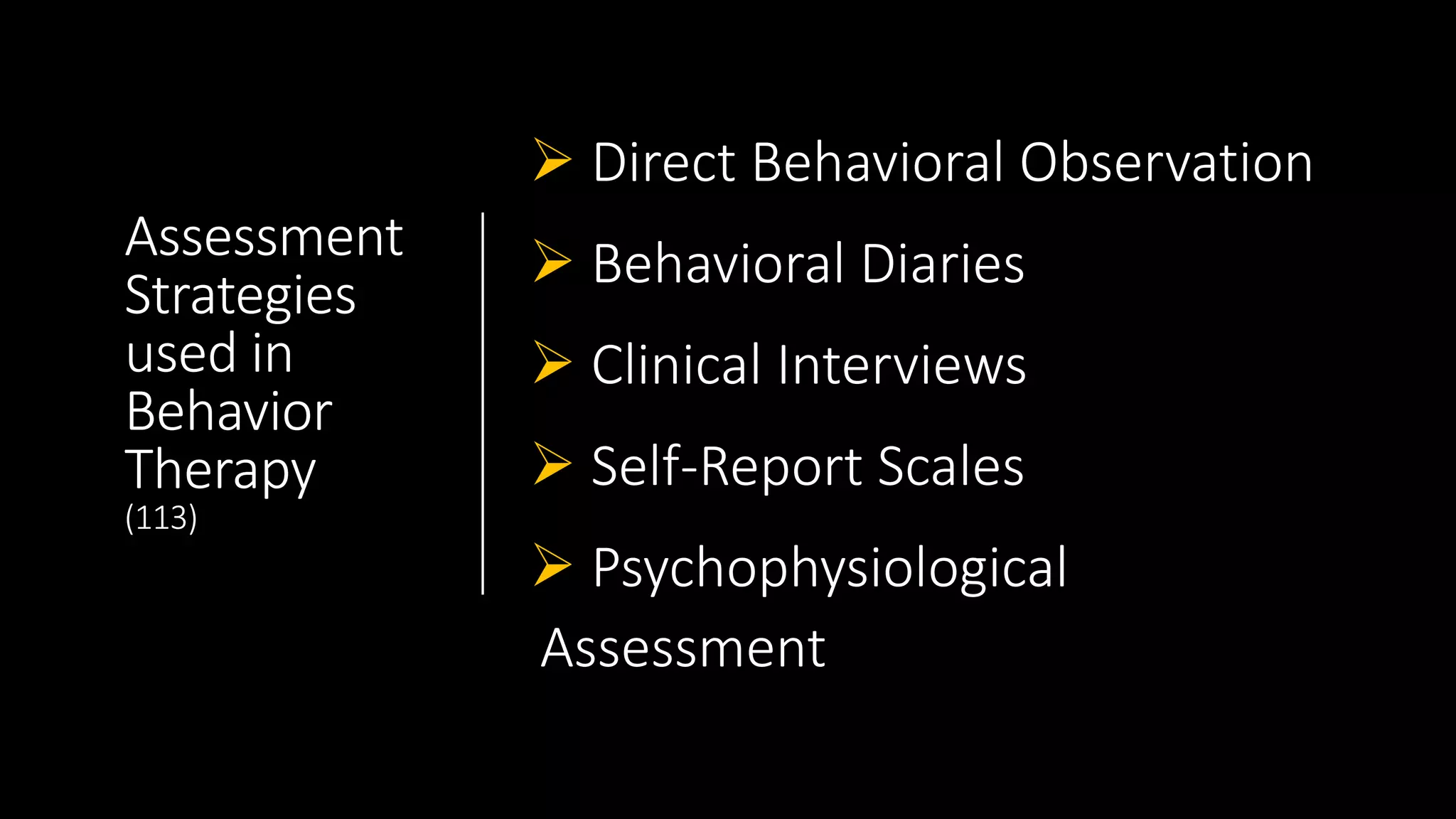 Assessment
Strategies
used in
Behavior
Therapy
(113)
 Direct Behavioral Observation
 Behavioral Diaries
 Clinical Interviews
 Self-Report Scales
 Psychophysiological
Assessment
 