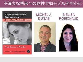 MICHEL J.
DUGAS
MELISA
ROBICHAUD
不確実な将来への耐性欠如モデルを中心に
 