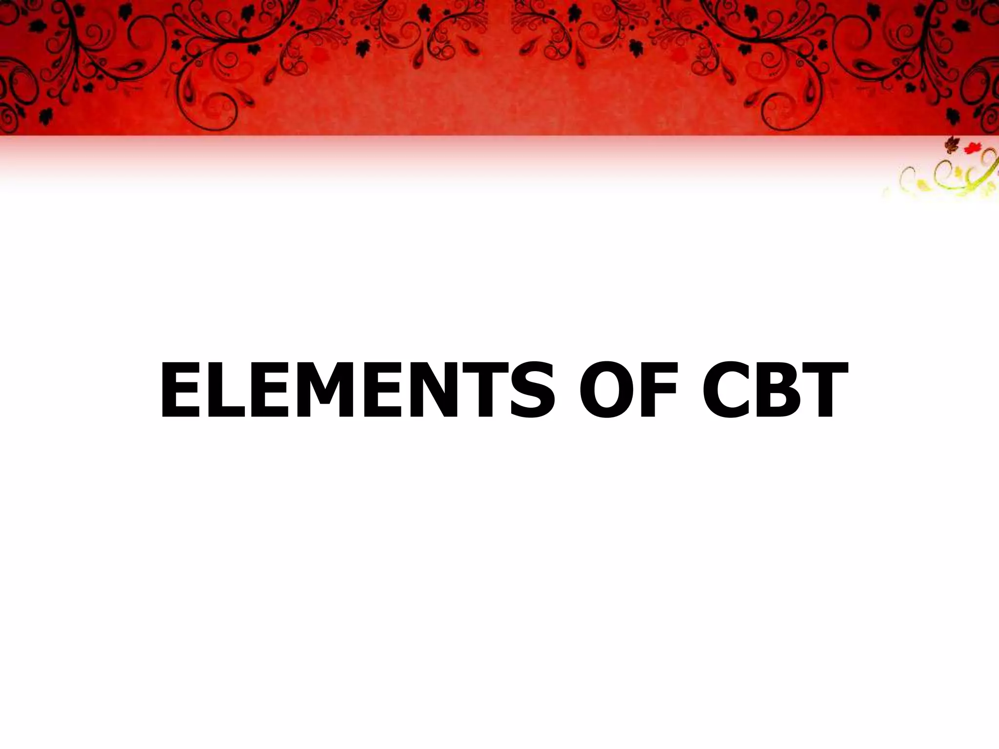 ELEMENTS OF CBT
 