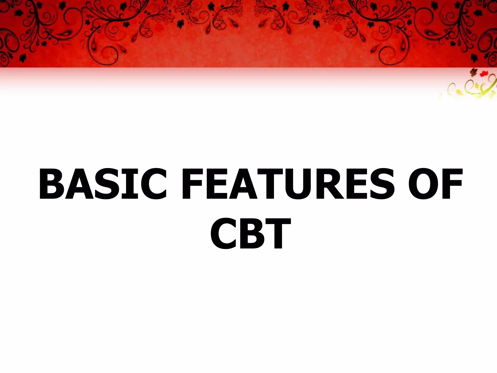 BASIC FEATURES OF
       CBT
 