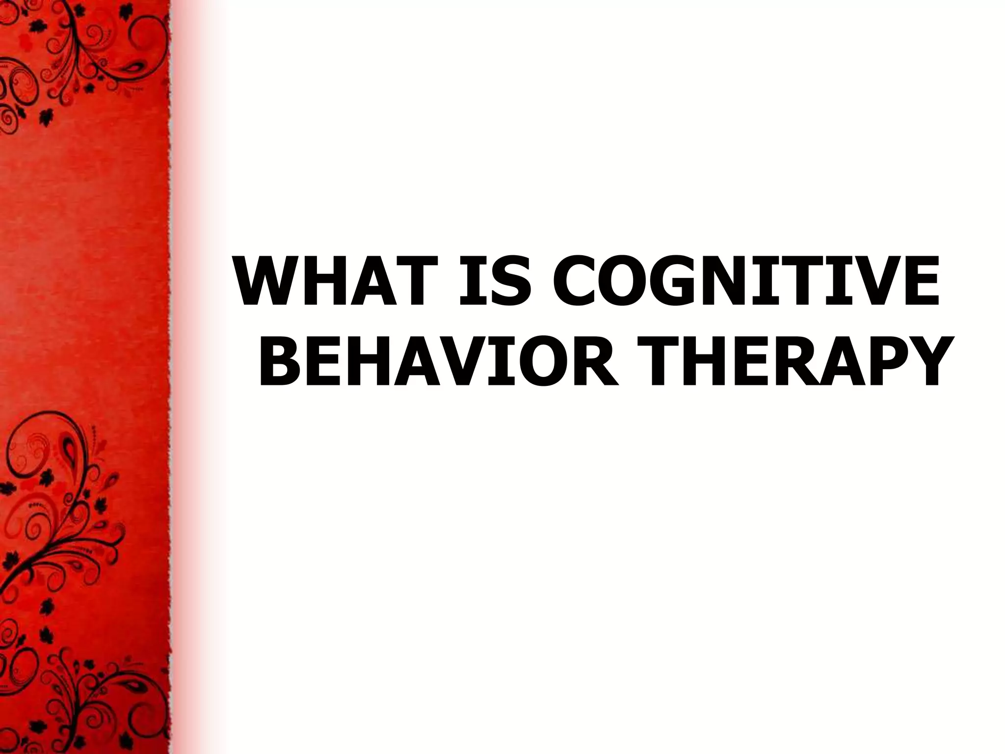 WHAT IS COGNITIVE
BEHAVIOR THERAPY
 