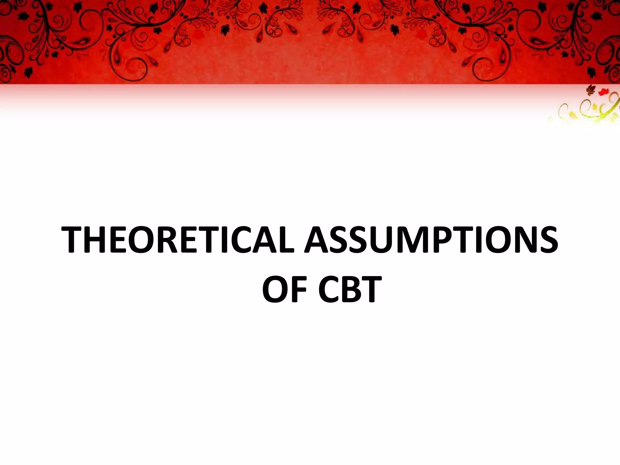 THEORETICAL ASSUMPTIONS
         OF CBT
 