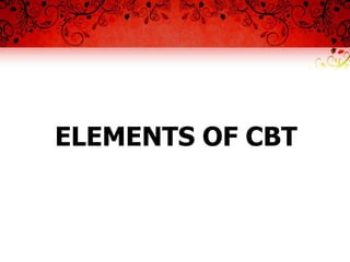 ELEMENTS OF CBT
 