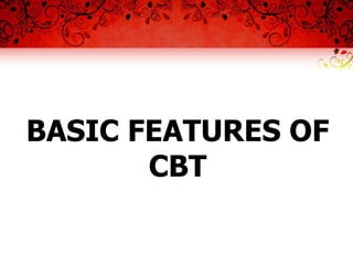 BASIC FEATURES OF
       CBT
 