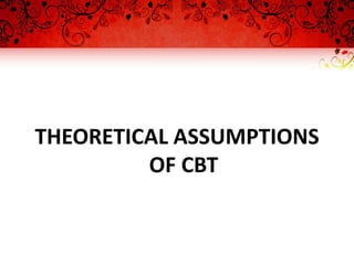THEORETICAL ASSUMPTIONS
         OF CBT
 