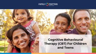 Cognitive Behavioural
Therapy (CBT) For Children
and Teens
 