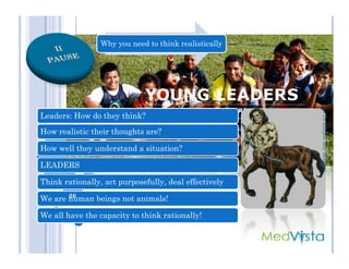 Why you need to think realistically
Leaders: How do they think?
How realistic their thoughts are?
(c)Dr.RenjanRoyMathewrenjmat@gmail.com
How realistic their thoughts are?
How well they understand a situation?
LEADERS
Think rationally, act purposefully, deal effectively
We are human beings not animals!
We all have the capacity to think rationally!
26
(c)Dr.RenjanRoyMathew
 