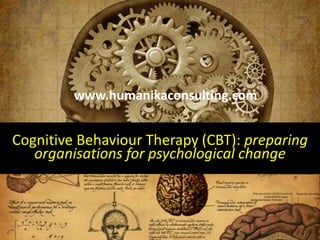 Cognitive Behaviour Therapy (CBT): preparing
organisations for psychological change
www.humanikaconsulting.com
 