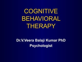 COGNITIVE
BEHAVIORAL
THERAPY
Dr.V.Veera Balaji Kumar PhD
Psychologist
 