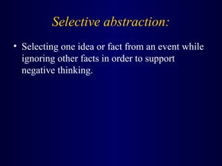 Selective abstraction:
• Selecting one idea or fact from an event while
ignoring other facts in order to support
negative thinking.
 