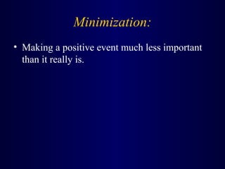Minimization:
• Making a positive event much less important
than it really is.
 