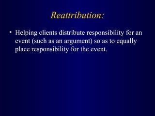 Reattribution:
• Helping clients distribute responsibility for an
event (such as an argument) so as to equally
place responsibility for the event.
 